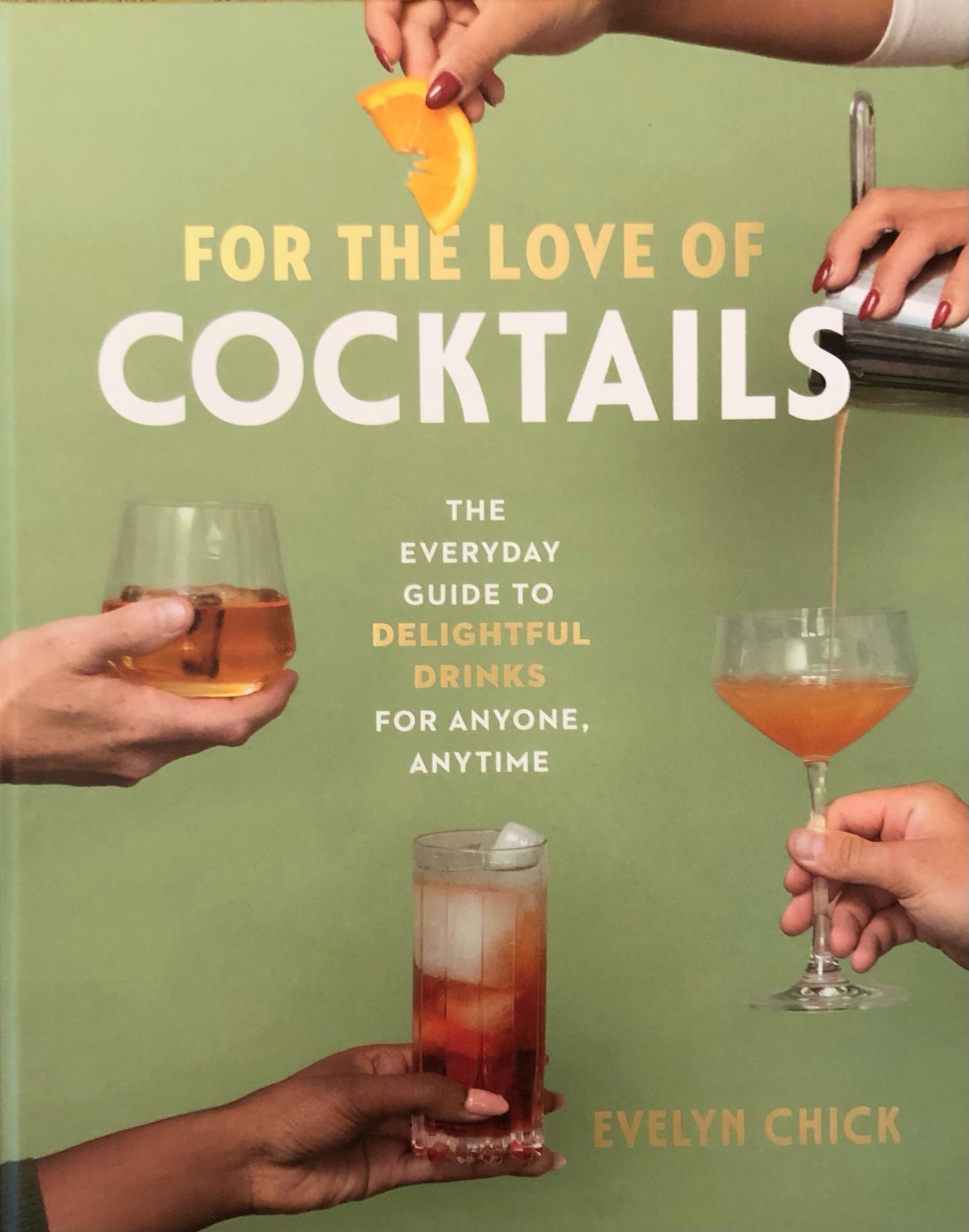 For the Love of Cocktails: The Everyday Guide to Delightful Drinks for Anyone, Anytime