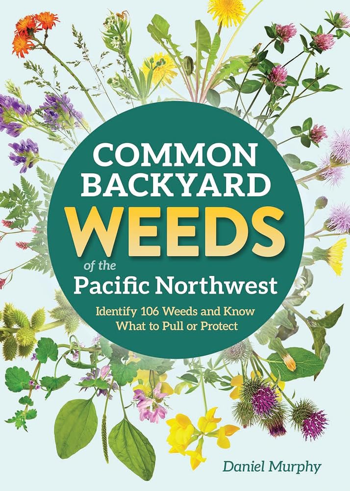 Common Backyard Weeds of the Pacific Northwest: Identify 106 Weeds and Know What to Pull or Protect (Backyard Weed Guides) cover image