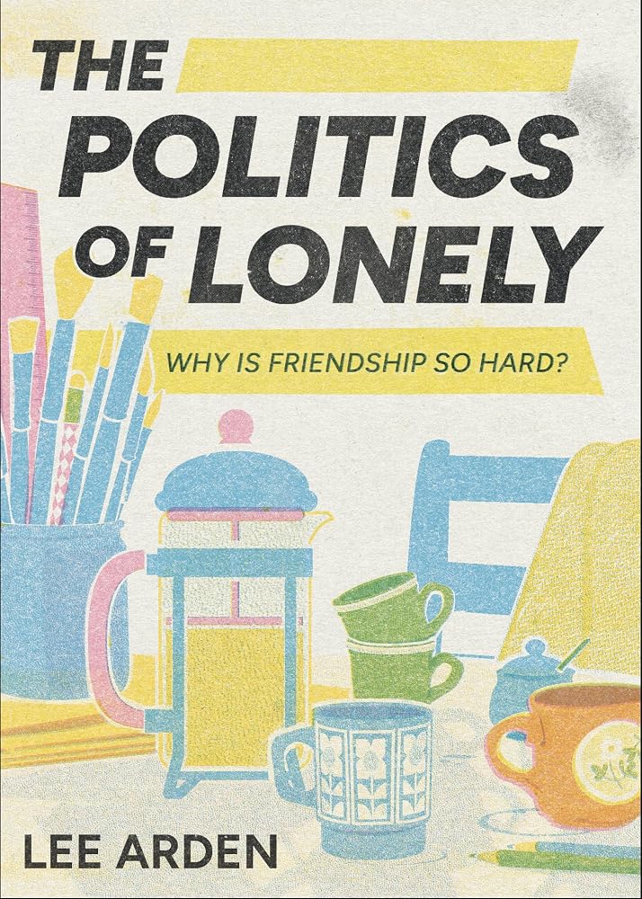 The Politics of Lonely: Why Is Friendship So Hard? cover image