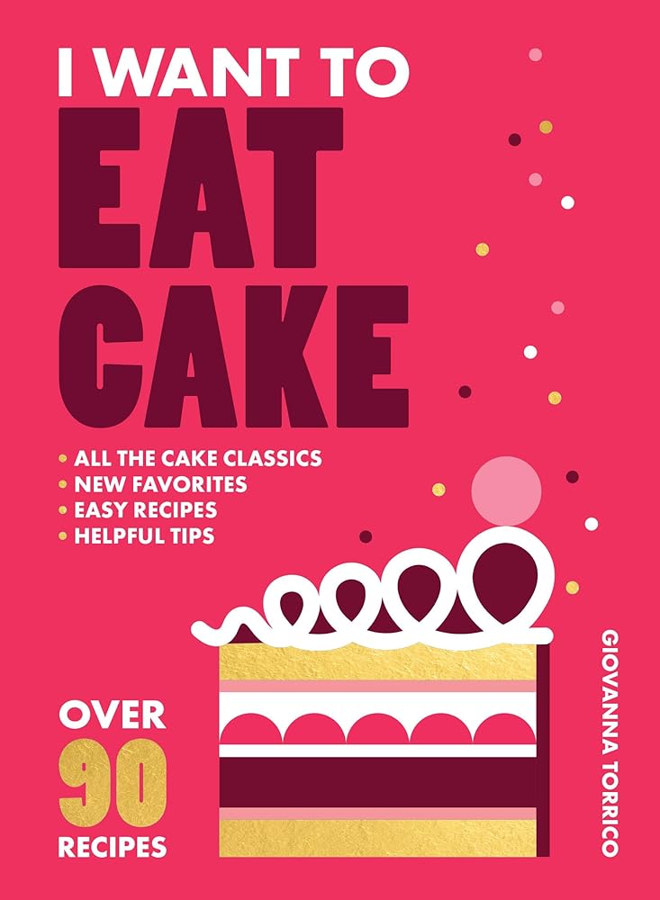 I Want to Eat Cake: Over 90 Recipes for Snacking, Celebrating, and Everything in Between cover image