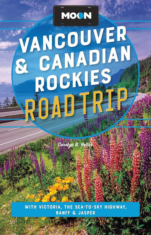 Moon Vancouver & Canadian Rockies Road Trip: With Victoria, the Sea-to-Sky Highway, Banff & Jasper (Moon Road Trip Travel Guide) cover image